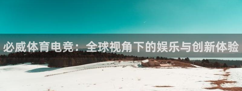 JJB电竞官：必威体育电竞：全球视角下的娱乐与创新体验