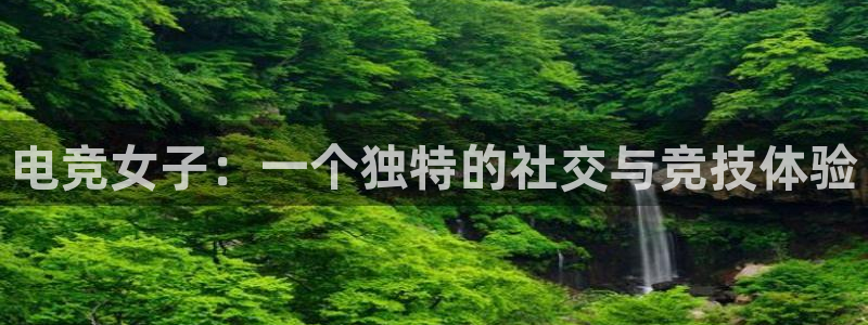 JJB电竞官：电竞女子：一个独特的社交与竞技体验
